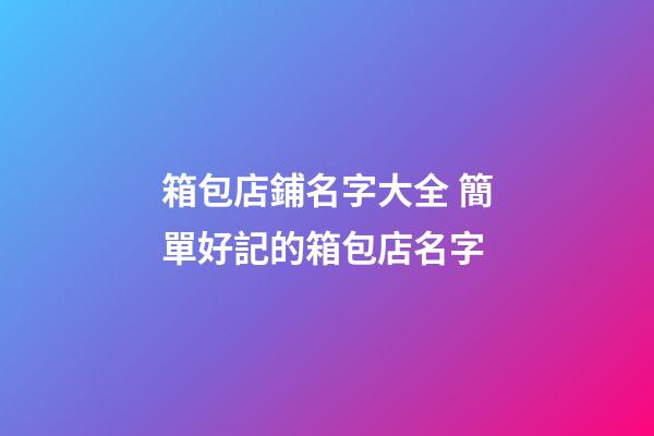 箱包店鋪名字大全 簡單好記的箱包店名字-第1張-店鋪起名-玄機派